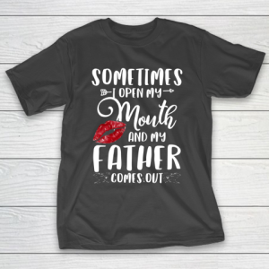 Father gift shirt Sometimes I Open My Mouth And My Father Comes Out Lips Gift T Shirt T-Shirt