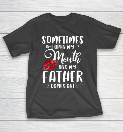 Father gift shirt Sometimes I Open My Mouth And My Father Comes Out Lips Gift T Shirt T-Shirt