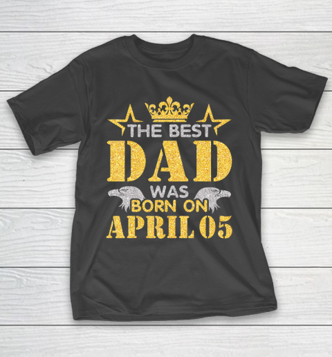 Father gift shirt The Best Dad Was Born On April 05 Happy Birthday My Daddy T Shirt T-Shirt