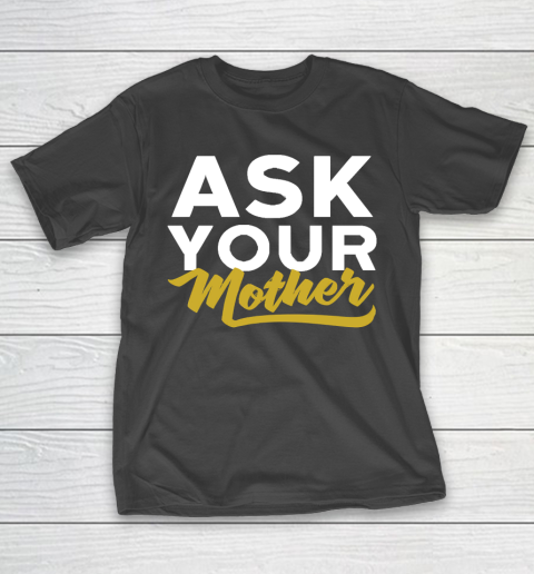 Father’s Day Funny Gift Ideas Apparel  Ask Your Mother Funny Dad T Shirt T-Shirt