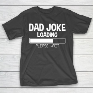 Father’s Day Funny Gift Ideas Apparel  Dad Joke Loading Please Wait Dad Father T Shirt T-Shirt