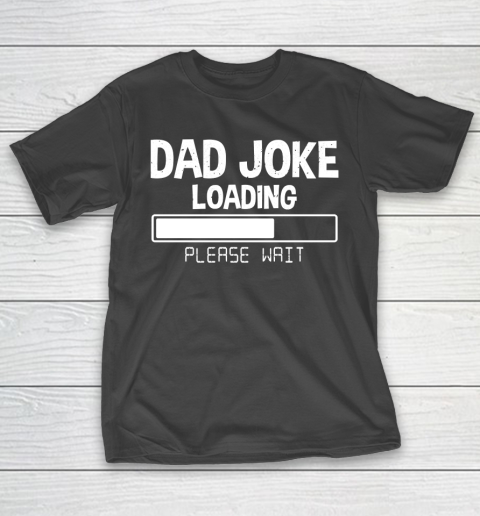 Father’s Day Funny Gift Ideas Apparel  Dad Joke Loading Please Wait Dad Father T Shirt T-Shirt