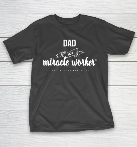 Father’s Day Funny Gift Ideas Apparel  Funny Dad AKA Miracle Worker Design T Shirt T-Shirt