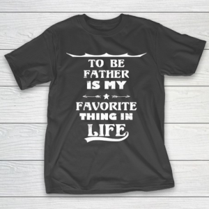 Father’s Day Funny Gift Ideas Apparel  Funny Quote To Be Father Is My Favorite Thing In Life T Shir T-Shirt