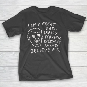 Father’s Day Funny Gift Ideas Apparel  Great Dad  Everyone Agrees, Believe Me T Shirt T-Shirt