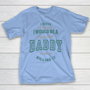 Father’s Day Funny Gift Ideas Apparel  I would be a super cool Daddy T Shirt T-Shirt