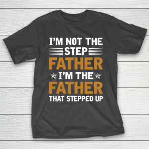 Father’s Day Funny Gift Ideas Apparel  I_m Not The Step Father I_m The Father That Stepped Up Shirt T-Shirt