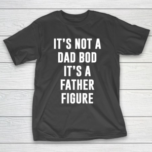 Father’s Day Funny Gift Ideas Apparel  Its not dad bod its a father figure T Shirt T-Shirt