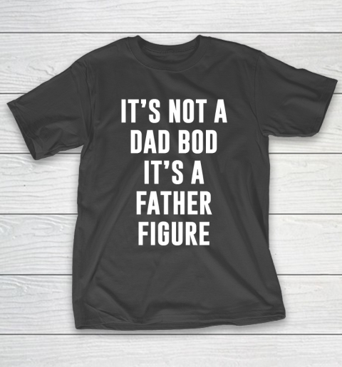 Father’s Day Funny Gift Ideas Apparel  Its not dad bod its a father figure T Shirt T-Shirt