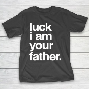 Father’s Day Funny Gift Ideas Apparel  Luck I am Your Father T Shirt T-Shirt