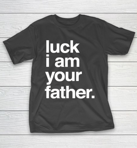 Father’s Day Funny Gift Ideas Apparel  Luck I am Your Father T Shirt T-Shirt