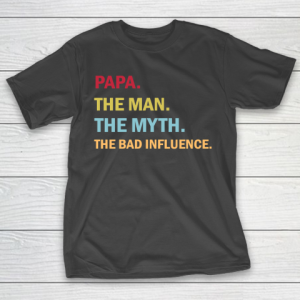 Father’s Day Funny Gift Ideas Apparel  Papa the Man the Myth the Bad Influence T Shirt T-Shirt