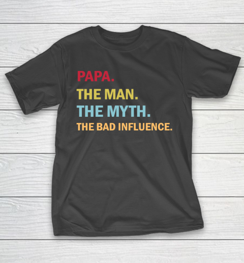 Father’s Day Funny Gift Ideas Apparel  Papa the Man the Myth the Bad Influence T Shirt T-Shirt