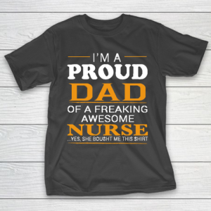 Father’s Day Funny Gift Ideas Apparel  Proud Dad of Freaking Awesome NURSE She bought me this T Shi T-Shirt