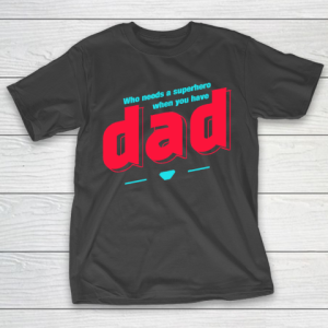 Father’s Day Funny Gift Ideas Apparel  Who needs a superhero when you have Dad T Shirt T-Shirt