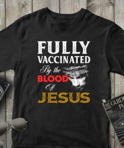 Fully Vaccinated By The Blood Of Jesus God Believer Christian Shirt 1