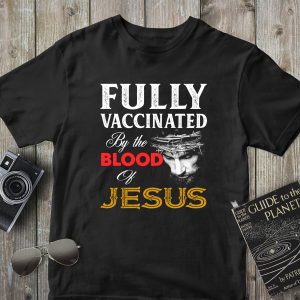 Fully Vaccinated By The Blood Of Jesus God Believer Christian Shirt