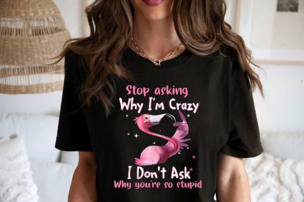 Funny Flamingo Stop Asking Why I’m Crazy T Shirt