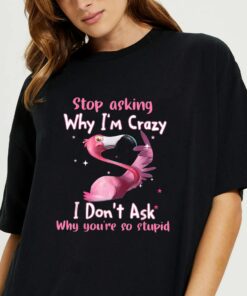 Funny Flamingo Stop Asking Why I'm Crazy T Shirt 1 Funny Flamingo Stop Asking Why Im Crazy T Shirt 2