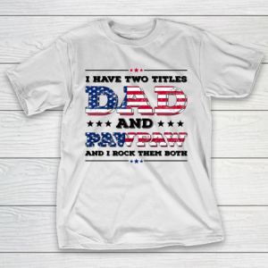 I Have Two Titles Dad And PawPaw Fathers Day 4th of July T-Shirt