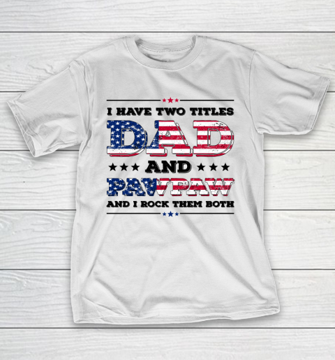 I Have Two Titles Dad And PawPaw Fathers Day 4th of July T-Shirt