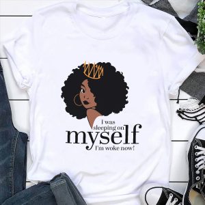 I Was Sleeping On Myself I’m Woke Now Black History Month Shirt