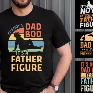 It’s Not A Dad Bod Father Figure Father’s Day Shirt