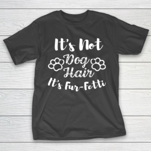 Its Not Dog Hair Its Fur Fetti, Dog Mom, Dog Dad T-Shirt