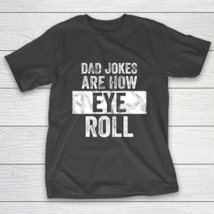 Mens Dad Jokes Are How Eye Roll Funny T-Shirt