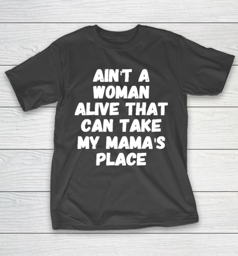 Mother’s Day Funny Gift Ideas Apparel  Ain’t a woman alive that can take my mama’s place T T-Shirt