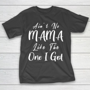 Mother’s Day Funny Gift Ideas Apparel  Ain’t no Mama Like the One I Got T Shirt T-Shirt