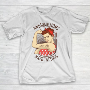 Mother’s Day Funny Gift Ideas Apparel  Awesome moms Have Tattoos T Shirt T-Shirt