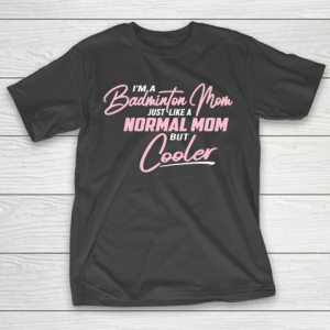 Mother’s Day Funny Gift Ideas Apparel  Badminton Mom just like a normal Mom but cooler T Shirt T-Shirt