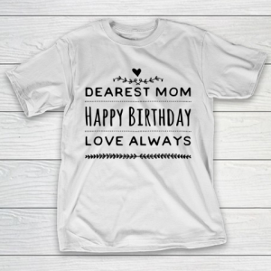 Mother’s Day Funny Gift Ideas Apparel  Dearest Mom Happy Birthday Love Always T Shirt T-Shirt
