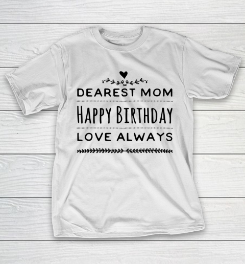 Mother’s Day Funny Gift Ideas Apparel  Dearest Mom Happy Birthday Love Always T Shirt T-Shirt