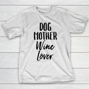 Mother’s Day Funny Gift Ideas Apparel  Dog Mother Wine Lover Womens Mom T Shirt T-Shirt