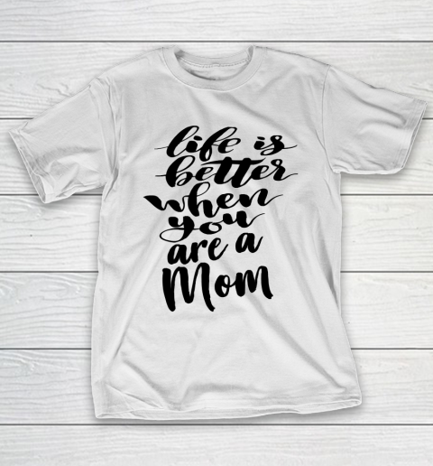 Mother’s Day Funny Gift Ideas Apparel  Life is Better When You Are A Mom T Shirt T-Shirt
