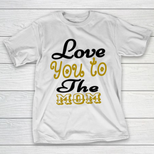 Mother’s Day Funny Gift Ideas Apparel  Love You To The Mom Mother T Shirt T-Shirt