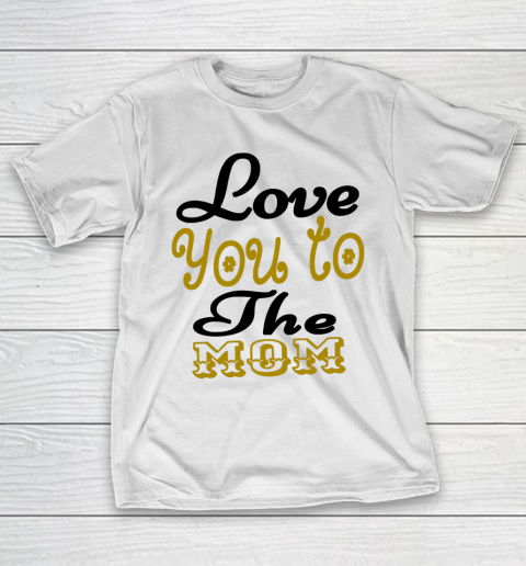 Mother’s Day Funny Gift Ideas Apparel  Love You To The Mom Mother T Shirt T-Shirt