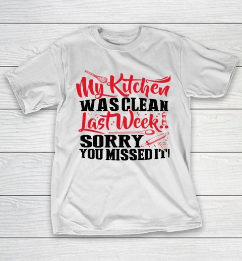 Mother’s Day Funny Gift Ideas Apparel  MY KITCHEN WAS CLEAN LAST WEEK SORRY YOU MISSED IT T Shirt T-Shirt
