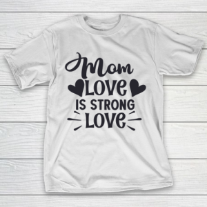 Mother’s Day Funny Gift Ideas Apparel  Mom love is strong love T Shirt T-Shirt