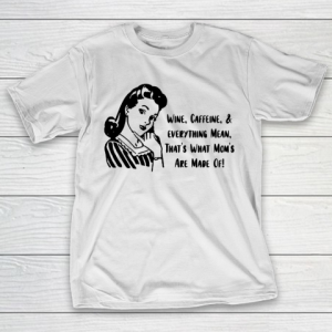 Mother’s Day Funny Gift Ideas Apparel  Moms are Made of Wine Caffeine and Everything Mean T Shirt T-Shirt