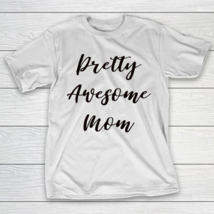 Mother’s Day Funny Gift Ideas Apparel  Pretty Awesome Mom T Shirt T-Shirt