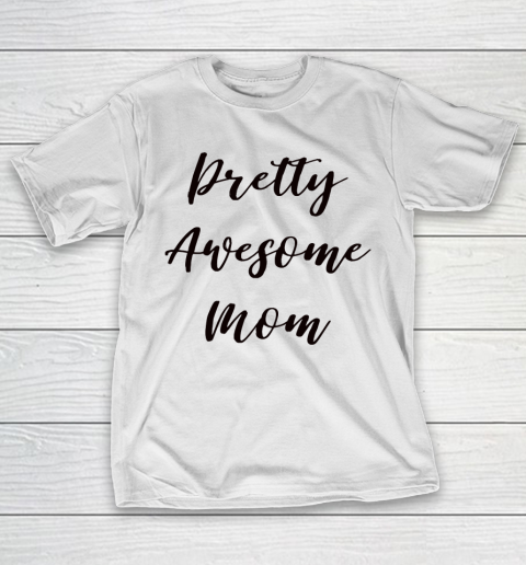 Mother’s Day Funny Gift Ideas Apparel  Pretty Awesome Mom T Shirt T-Shirt