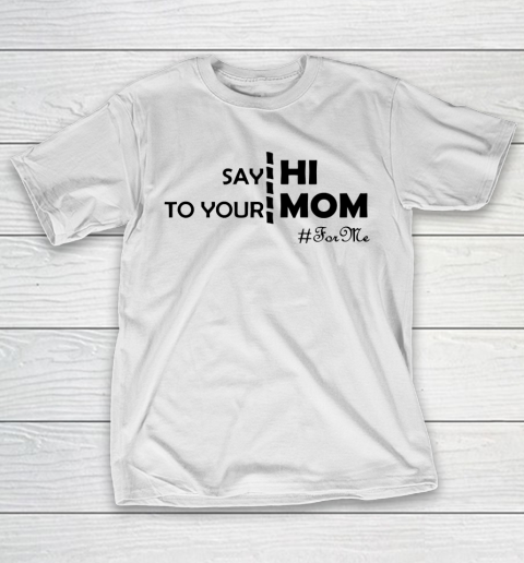 Mother’s Day Funny Gift Ideas Apparel  Say Hi To Your Mom For Me Funny T Shirt T-Shirt