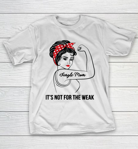 Mother’s Day Funny Gift Ideas Apparel  Single Mom Not For The Weak T Shirt T-Shirt