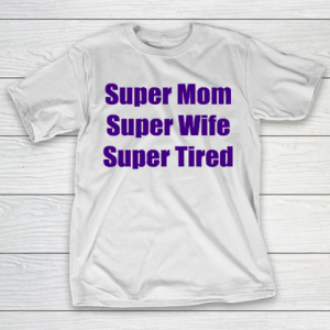 Mother’s Day Funny Gift Ideas Apparel  Super Mom, Super Wife, Super Tired T Shirt T-Shirt