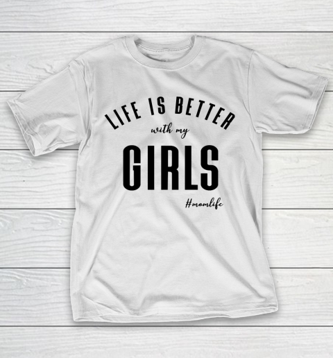 Mother’s Day Funny Gift Ideas Apparel  life is better with my girls T Shirt T-Shirt