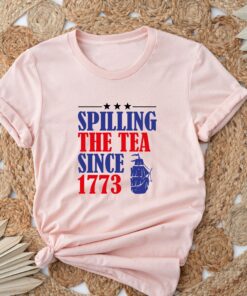 Spilling The Tea Since 1773 Happy 4th Of July Shirt 3