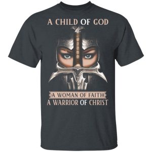 A Child Of God A Woman Of Faith A Warrior Of Christ T-Shirts, Hoodies, Sweater